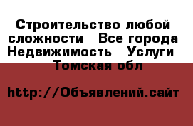 Строительство любой сложности - Все города Недвижимость » Услуги   . Томская обл.